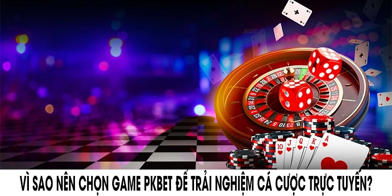 Vì sao nên chọn Game pkbet để trải nghiệm cá cược trực tuyến?